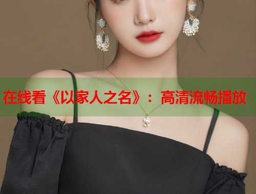 在线看《以家人之名》：高清流畅播放  第1张