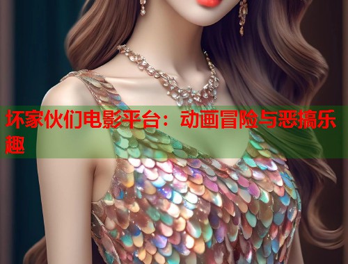 坏家伙们电影平台：动画冒险与恶搞乐趣  第1张