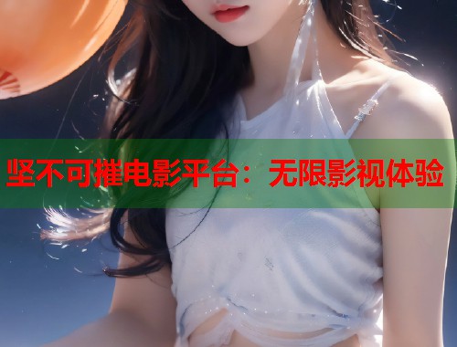 坚不可摧电影平台：无限影视体验  第1张