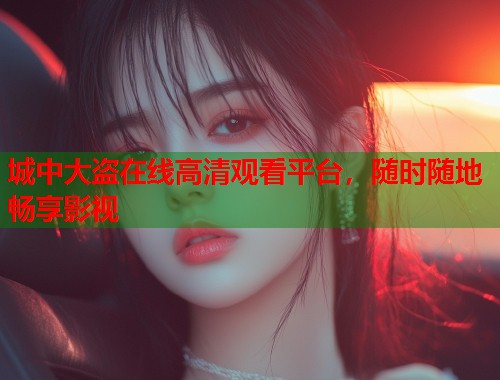 城中大盗在线高清观看平台，随时随地畅享影视  第1张