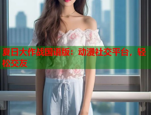 夏日大作战国语版：动漫社交平台，轻松交友  第1张