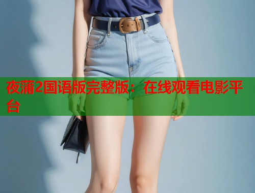 夜蒲2国语版完整版：在线观看电影平台  第1张
