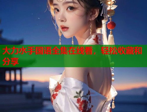 大力水手国语全集在线看，轻松收藏和分享  第1张