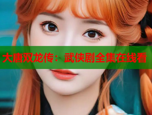 大唐双龙传：武侠剧全集在线看  第1张