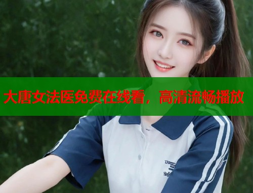大唐女法医免费在线看，高清流畅播放  第1张