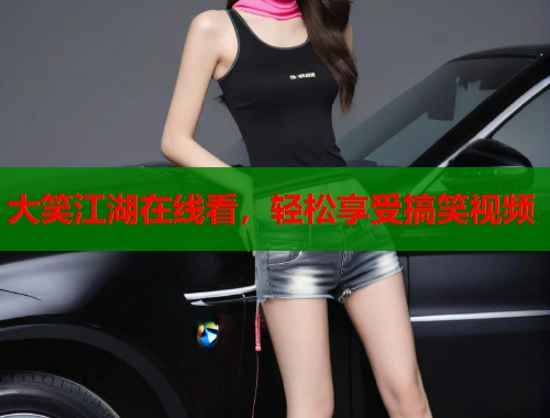 大笑江湖在线看，轻松享受搞笑视频  第1张
