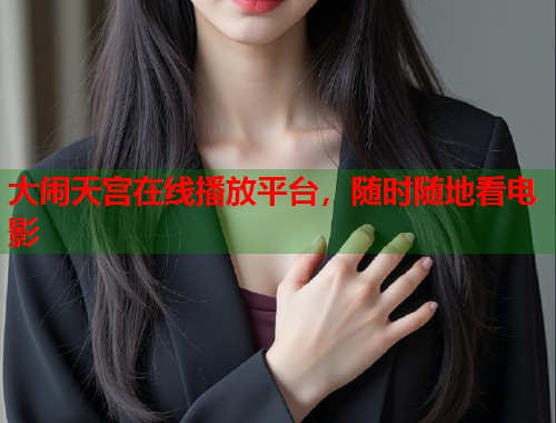 大闹天宫在线播放平台，随时随地看电影  第1张