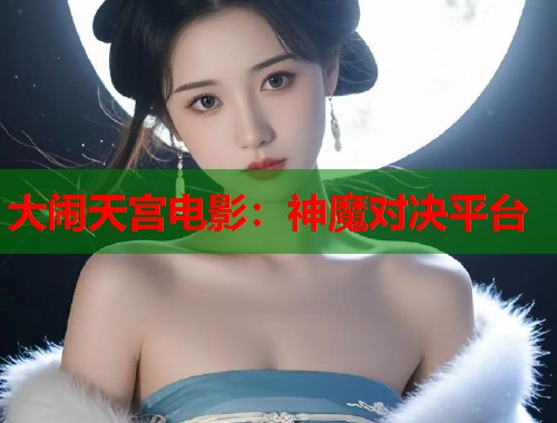 大闹天宫电影：神魔对决平台  第1张