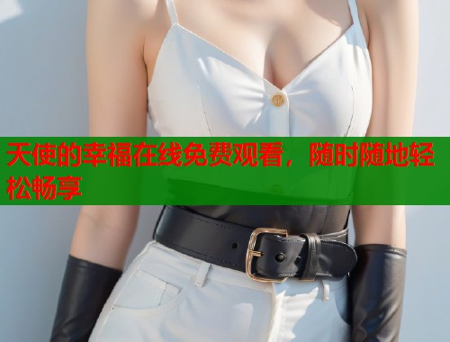 天使的幸福在线免费观看，随时随地轻松畅享  第1张