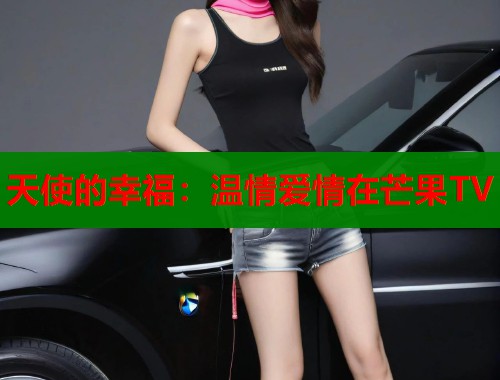 天使的幸福：温情爱情在芒果TV  第1张