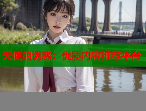 天使的诱惑：优质内容推荐平台  第1张