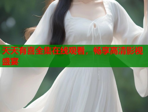 天天有喜全集在线观看，畅享高清影视盛宴  第1张