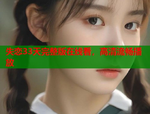 失恋33天完整版在线看，高清流畅播放  第1张