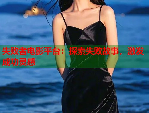 失败者电影平台：探索失败故事，激发成功灵感  第1张
