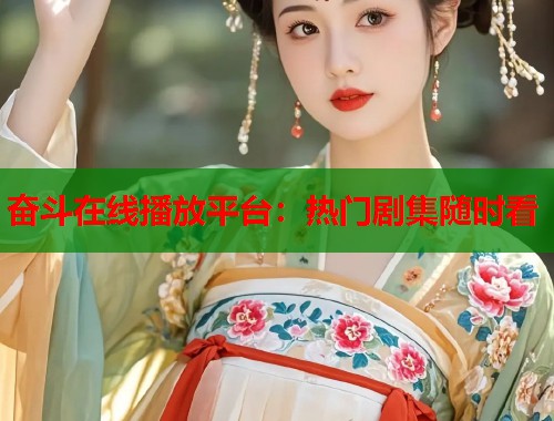 奋斗在线播放平台：热门剧集随时看  第1张