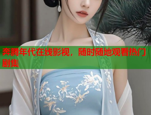 奔腾年代在线影视，随时随地观看热门剧集  第1张