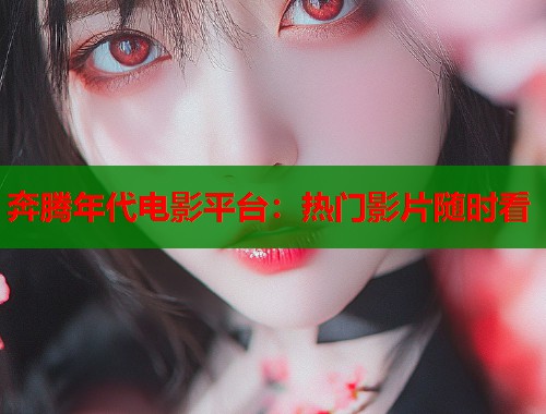 奔腾年代电影平台：热门影片随时看  第1张