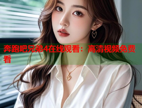 奔跑吧兄弟4在线观看：高清视频免费看  第1张