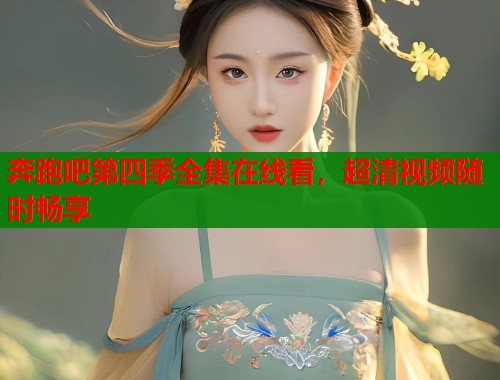 奔跑吧第四季全集在线看，超清视频随时畅享  第1张