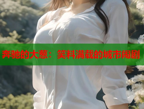 奔驰的大葱：笑料满载的城市闹剧  第1张