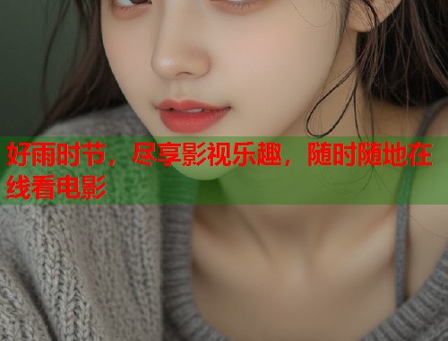 好雨时节，尽享影视乐趣，随时随地在线看电影  第2张