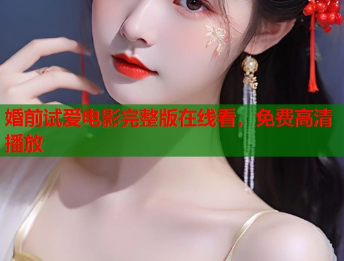 婚前试爱电影完整版在线看，免费高清播放  第1张