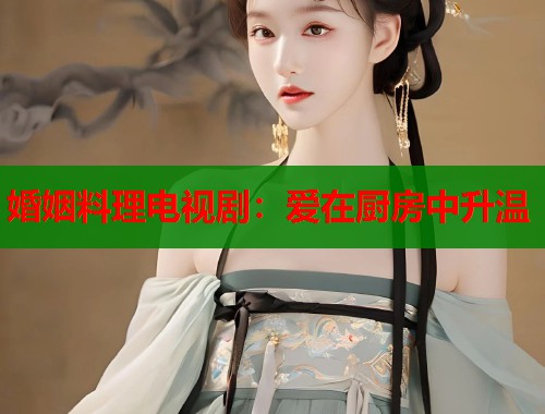婚姻料理电视剧：爱在厨房中升温  第1张