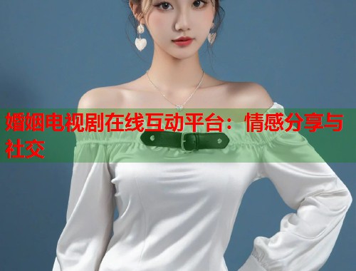 婚姻电视剧在线互动平台：情感分享与社交  第1张