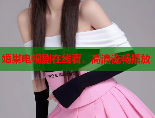 婚巢电视剧在线看，高清流畅播放  第1张