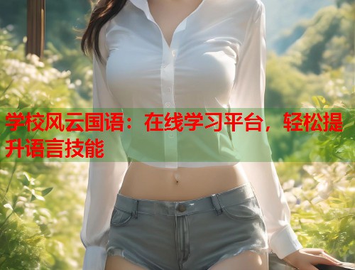 学校风云国语：在线学习平台，轻松提升语言技能  第1张
