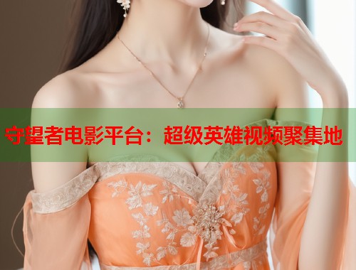 守望者电影平台：超级英雄视频聚集地  第1张