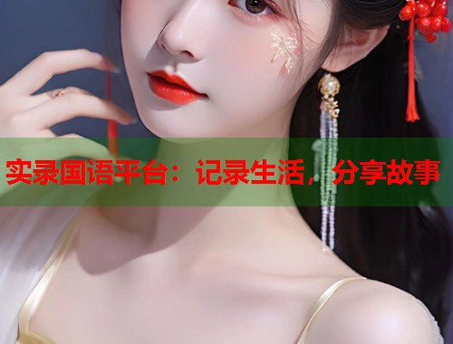 实录国语平台：记录生活，分享故事  第1张