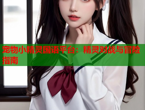 宠物小精灵国语平台：精灵对战与冒险指南  第1张