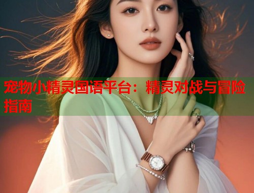 宠物小精灵国语平台：精灵对战与冒险指南  第2张