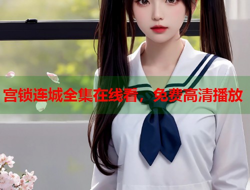 宫锁连城全集在线看，免费高清播放  第1张