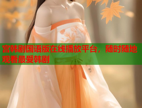 宫韩剧国语版在线播放平台，随时随地观看最爱韩剧  第1张