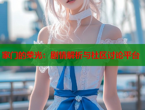家门的荣光：剧情解析与社区讨论平台  第1张