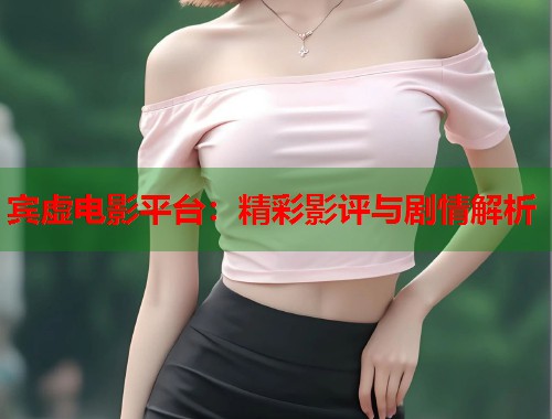 宾虚电影平台：精彩影评与剧情解析  第1张
