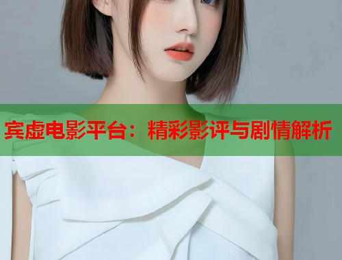 宾虚电影平台：精彩影评与剧情解析  第2张