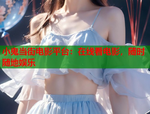 小鬼当街电影平台：在线看电影，随时随地娱乐  第1张