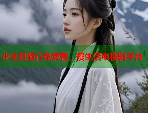 少主且慢行免费看，慢生活电视剧平台  第1张