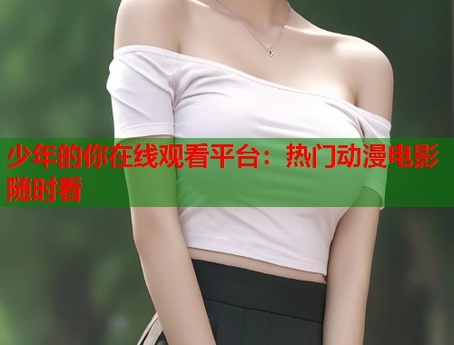 少年的你在线观看平台：热门动漫电影随时看  第1张