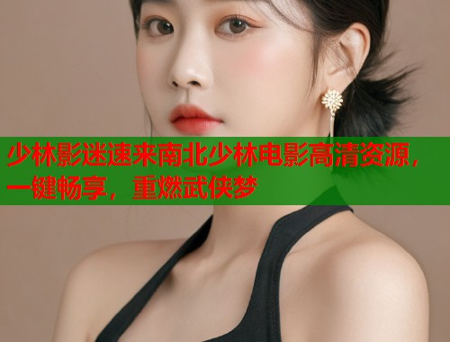少林影迷速来南北少林电影高清资源，一键畅享，重燃武侠梦  第1张