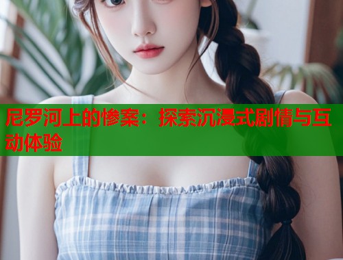 尼罗河上的惨案：探索沉浸式剧情与互动体验  第1张