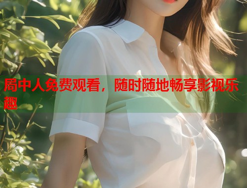 局中人免费观看，随时随地畅享影视乐趣  第1张