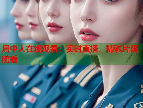 局中人在线观看：实时直播、精彩片段随看  第1张