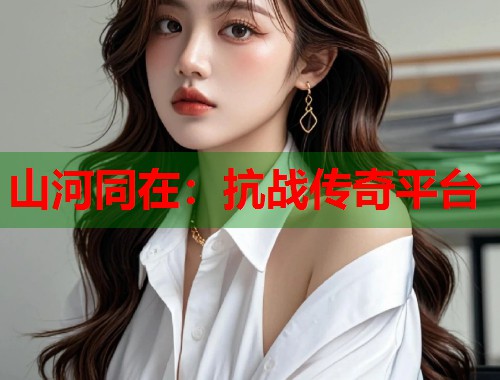 山河同在：抗战传奇平台  第2张