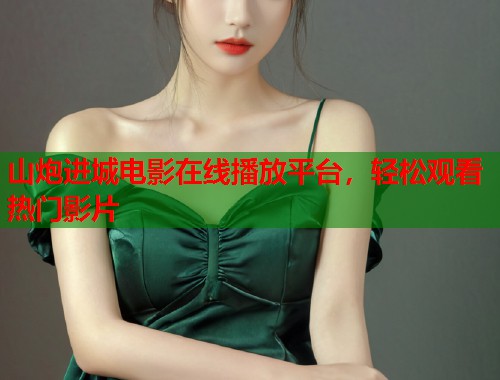 山炮进城电影在线播放平台，轻松观看热门影片  第1张