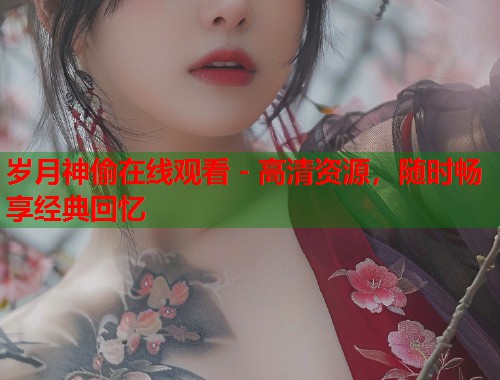 岁月神偷在线观看 - 高清资源，随时畅享经典回忆  第2张