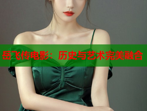 岳飞传电影：历史与艺术完美融合  第1张